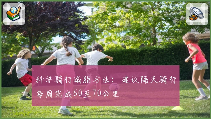 科学骑行减脂方法：建议隔天骑行每周完成60至70公里