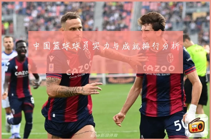 中国篮球球员实力与成就排行分析