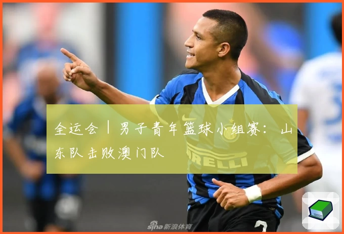 全运会｜男子青年篮球小组赛：山东队击败澳门队