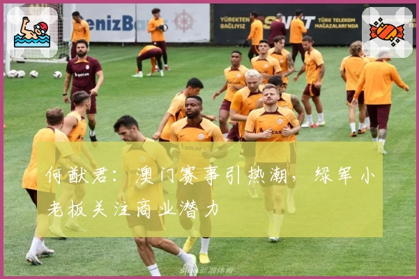 何猷君：澳门赛事引热潮，绿军小老板关注商业潜力