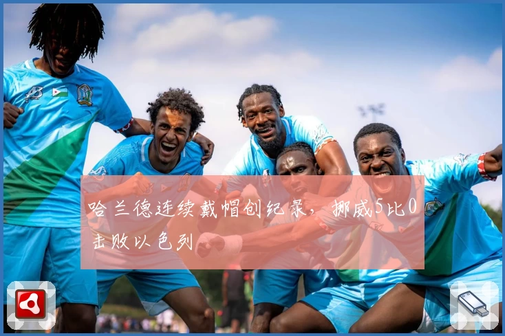 哈兰德连续戴帽创纪录，挪威5比0击败以色列