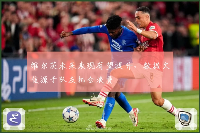 维尔茨未来表现有望提升，数据欠佳源于队友机会浪费