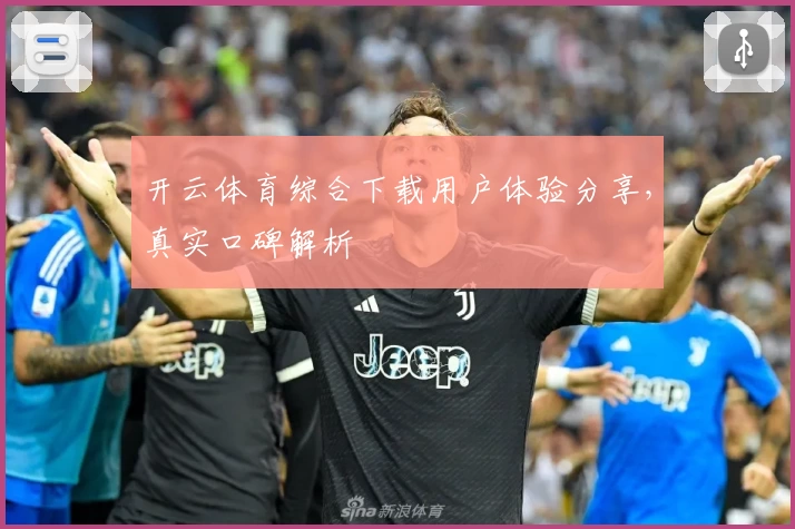 开云体育综合下载用户体验分享，真实口碑解析