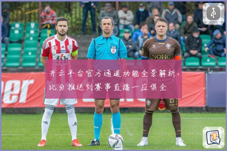 开云平台官方通道功能全景解析，比分推送到赛事直播一应俱全