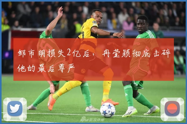 邹市明损失2亿后，冉莹颖彻底击碎他的最后尊严