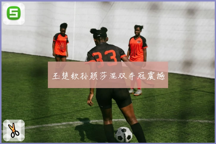 王楚钦孙颖莎混双夺冠震撼