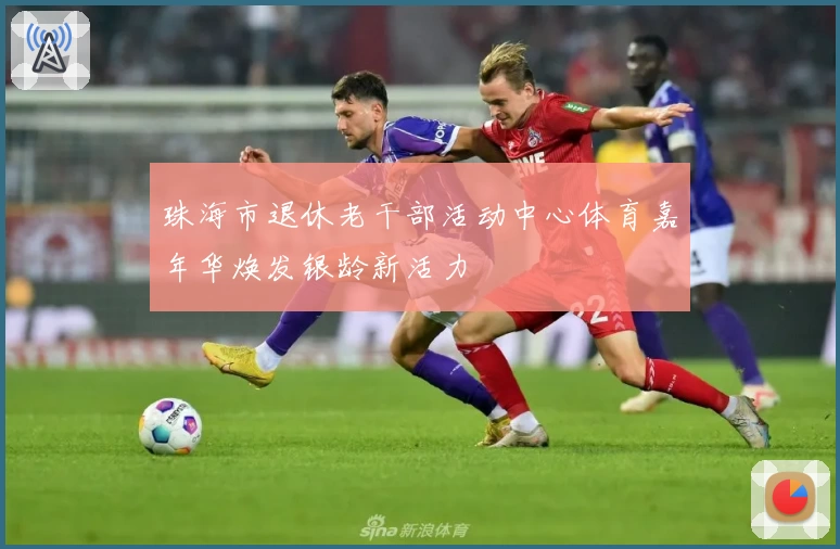 珠海市退休老干部活动中心体育嘉年华焕发银龄新活力