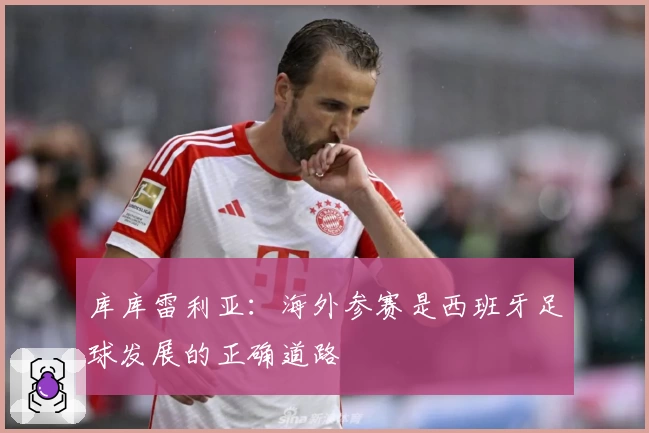 库库雷利亚：海外参赛是西班牙足球发展的正确道路