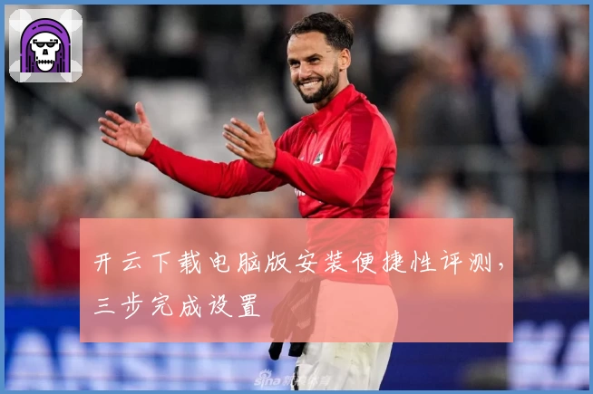 开云下载电脑版安装便捷性评测，三步完成设置