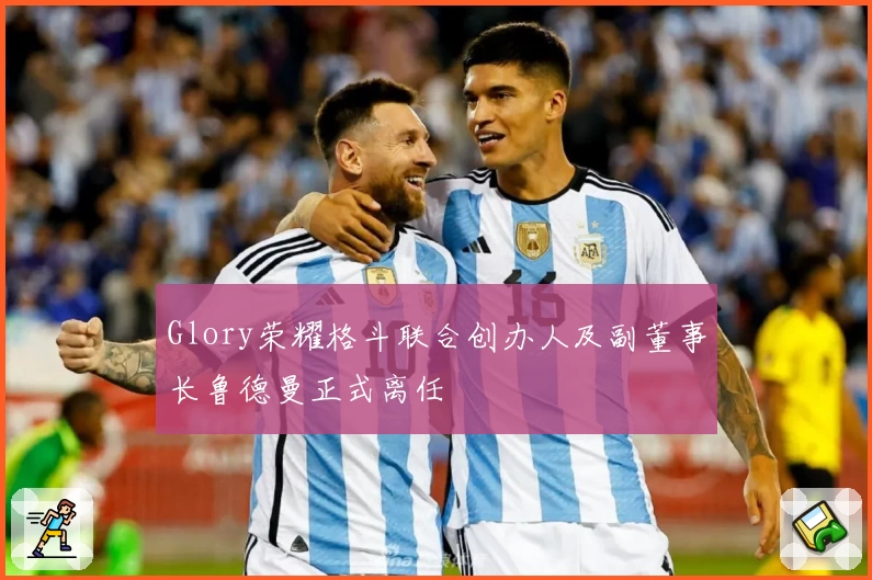 Glory荣耀格斗联合创办人及副董事长鲁德曼正式离任