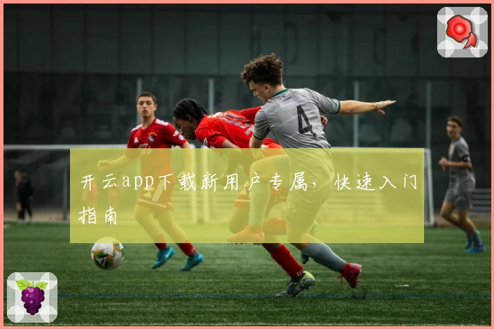 开云app下载新用户专属,快速入门指南