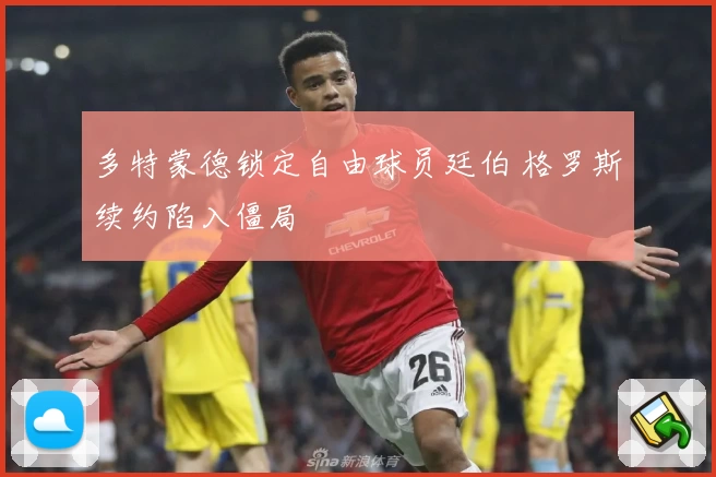 多特蒙德锁定自由球员廷伯 格罗斯续约陷入僵局