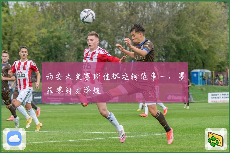 西安大奖赛斯佳辉逆转范争一，墨菲零封龙泽煌