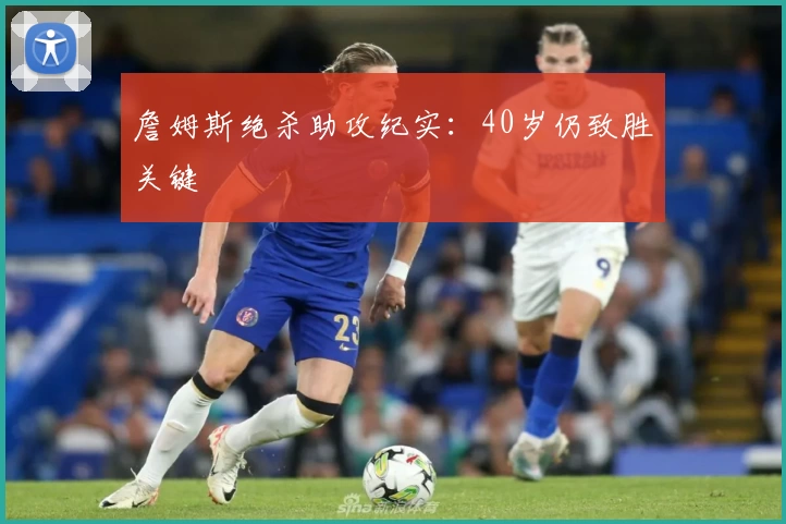 詹姆斯绝杀助攻纪实：40岁仍致胜关键