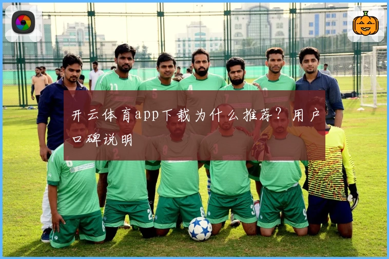 开云体育app下载为什么推荐？用户口碑说明