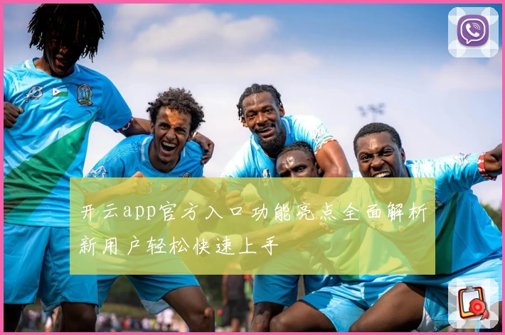 开云app官方入口功能亮点全面解析新用户轻松快速上手