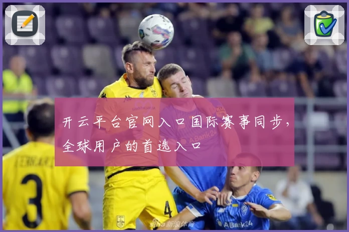 开云平台官网入口国际赛事同步，全球用户的首选入口