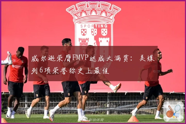 威尔逊荣膺FMVP达成大满贯：美媒列6项荣誉称史上最佳