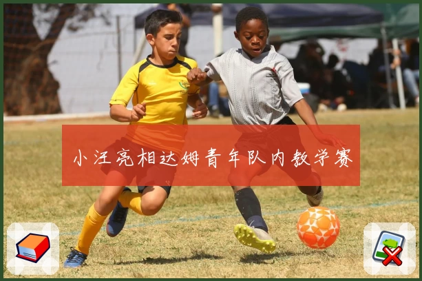 小汪亮相达姆青年队内教学赛