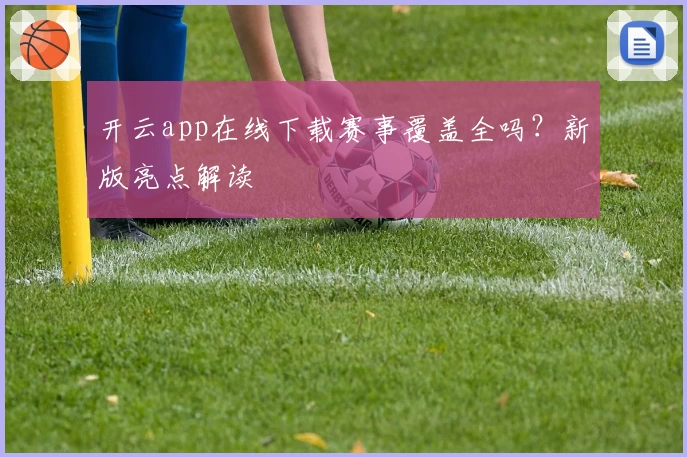 开云app在线下载赛事覆盖全吗?新版亮点解读