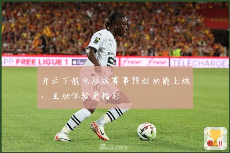 开云下载电脑版赛事预测功能上线，互动体验更精彩