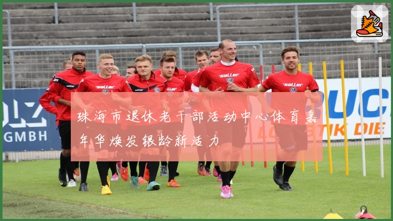 珠海市退休老干部活动中心体育嘉年华焕发银龄新活力