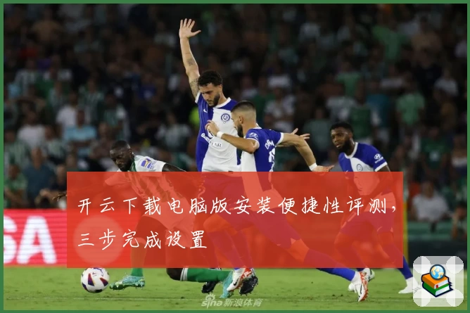 开云下载电脑版安装便捷性评测，三步完成设置